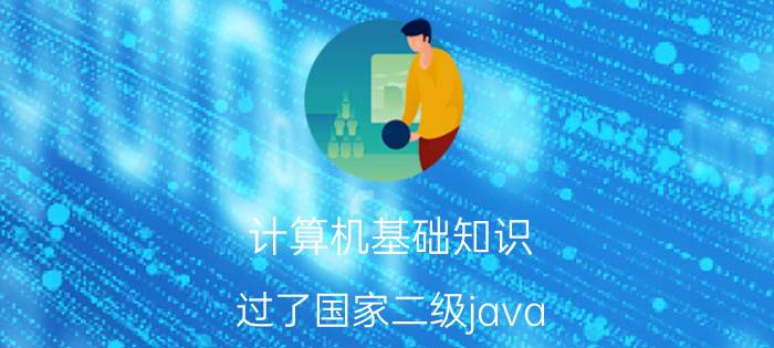 计算机基础知识 过了国家二级java，个人能力在什么水平？